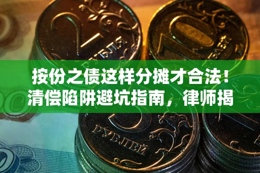 北京按份之债这样分摊才合法！清偿陷阱避坑指南，律师揭秘关键条款