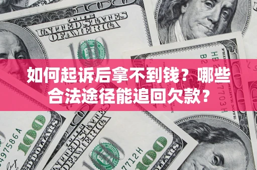 北京如何起诉后拿不到钱？哪些合法途径能追回欠款？