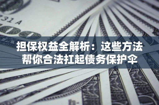 北京担保权益全解析：这些方法帮你合法扛起债务保护伞
