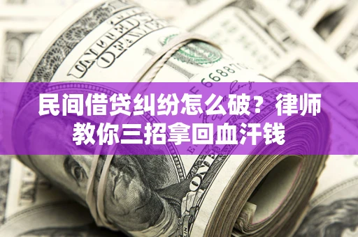北京民间借贷纠纷怎么破？律师教你三招拿回血汗钱
