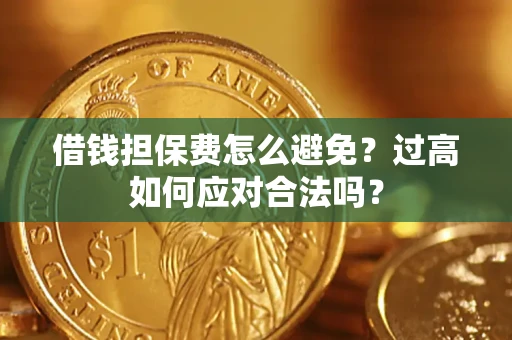 北京借钱担保费怎么避免？过高如何应对合法吗？