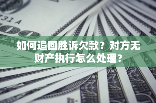 北京如何追回胜诉欠款？对方无财产执行怎么处理？