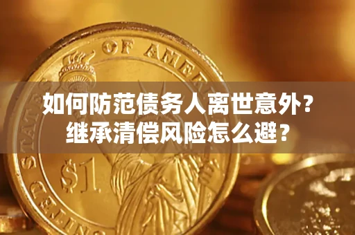 北京如何防范债务人离世意外？继承清偿风险怎么避？