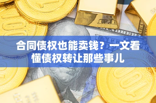 北京合同债权也能卖钱？一文看懂债权转让那些事儿