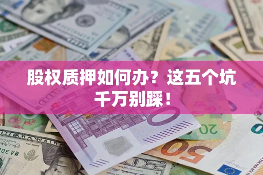 北京股权质押如何办？这五个坑千万别踩！