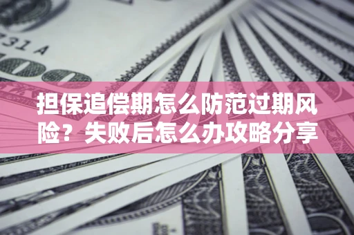 北京担保追偿期怎么防范过期风险？失败后怎么办攻略分享