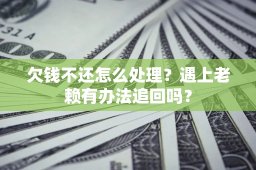 北京欠钱不还怎么处理？遇上老赖有办法追回吗？