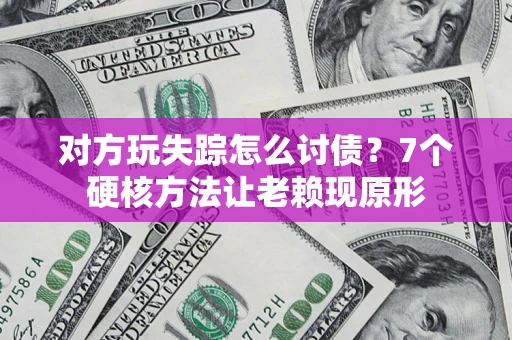 北京对方玩失踪怎么讨债？7个硬核方法让老赖现原形