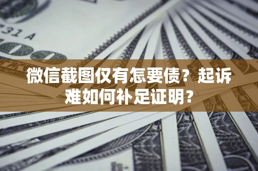 北京微信截图仅有怎要债？起诉难如何补足证明？