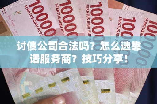 北京讨债公司合法吗？怎么选靠谱服务商？技巧分享！