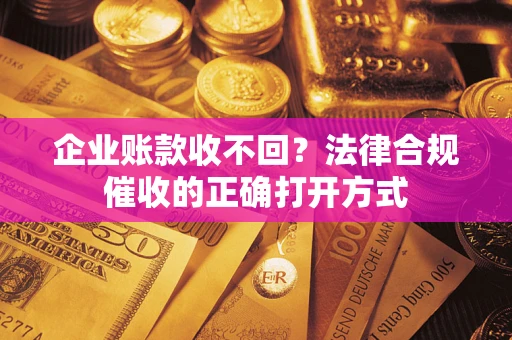 北京企业账款收不回？法律合规催收的正确打开方式