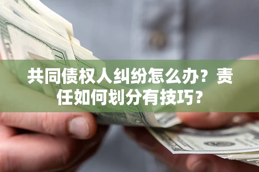 北京共同债权人纠纷怎么办？责任如何划分有技巧？