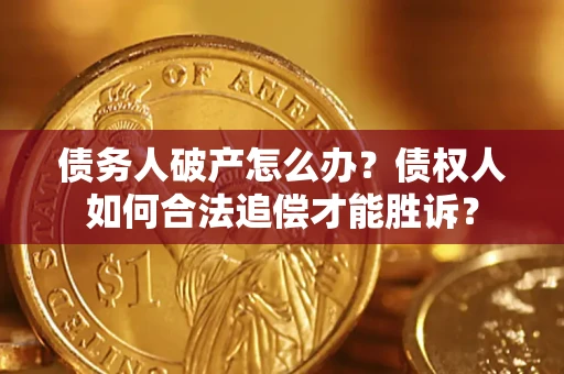 北京债务人破产怎么办？债权人如何合法追偿才能胜诉？