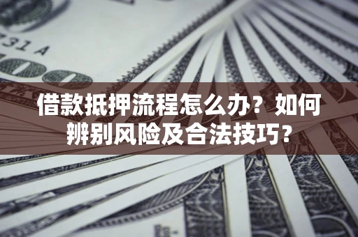 北京借款抵押流程怎么办？如何辨别风险及合法技巧？