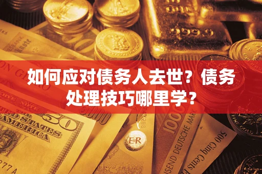 北京如何应对债务人去世？债务处理技巧哪里学？