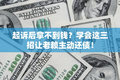 北京起诉后拿不到钱？学会这三招让老赖主动还债！