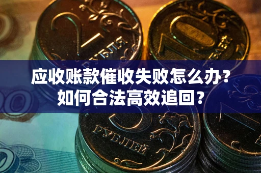 北京应收账款催收失败怎么办？如何合法高效追回？