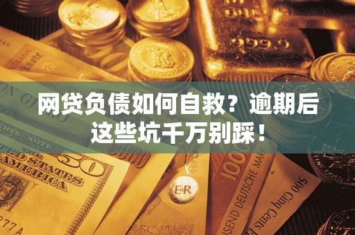 北京网贷负债如何自救？逾期后这些坑千万别踩！