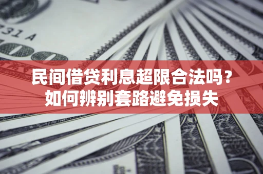 北京民间借贷利息超限合法吗？如何辨别套路避免损失