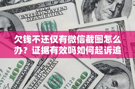 北京欠钱不还仅有微信截图怎么办？证据有效吗如何起诉追回欠款？