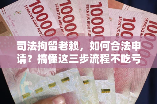 北京司法拘留老赖，如何合法申请？搞懂这三步流程不吃亏！