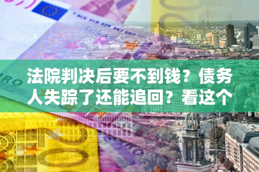 北京法院判决后要不到钱？债务人失踪了还能追回？看这个方法！