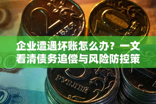 北京企业遭遇坏账怎么办？一文看清债务追偿与风险防控策略