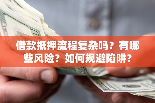 北京借款抵押流程复杂吗？有哪些风险？如何规避陷阱？