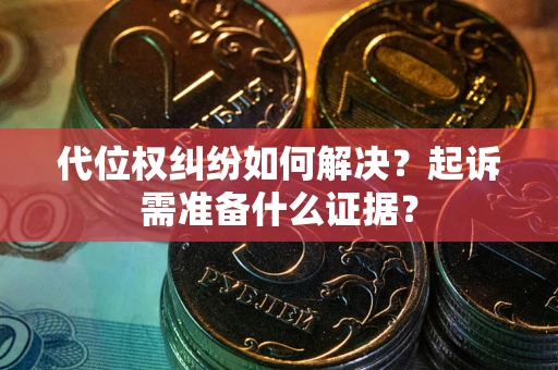 北京代位权纠纷如何解决？起诉需准备什么证据？