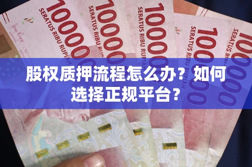 北京股权质押流程怎么办？如何选择正规平台？