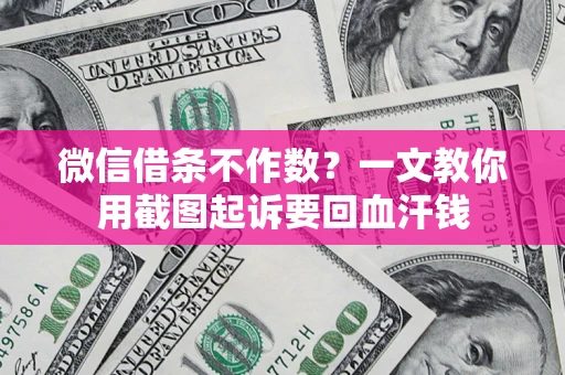 北京微信借条不作数？一文教你用截图起诉要回血汗钱