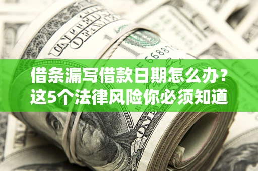 北京借条漏写借款日期怎么办？这5个法律风险你必须知道