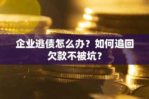 北京企业逃债怎么办？如何追回欠款不被坑？