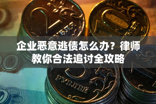 北京企业恶意逃债怎么办？律师教你合法追讨全攻略