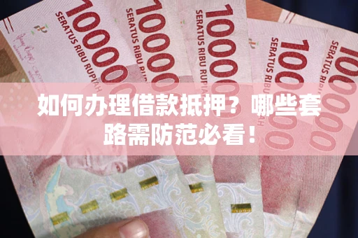 北京如何办理借款抵押？哪些套路需防范必看！