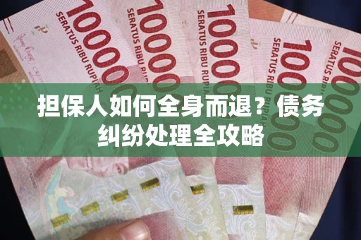 北京担保人如何全身而退？债务纠纷处理全攻略