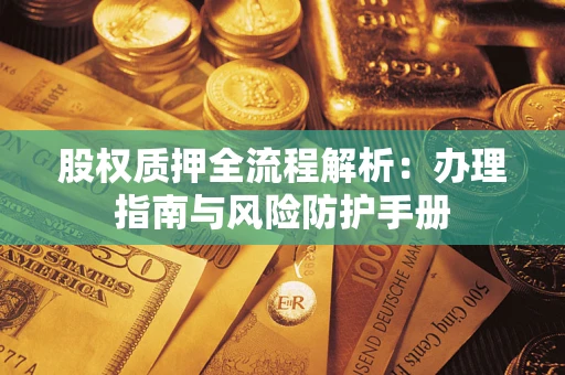 北京股权质押全流程解析：办理指南与风险防护手册