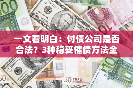 北京一文看明白：讨债公司是否合法？3种稳妥催债方法全解析