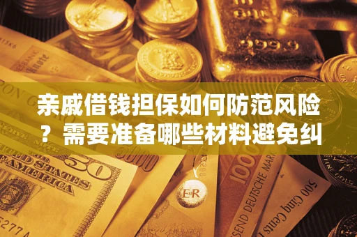 北京亲戚借钱担保如何防范风险？需要准备哪些材料避免纠纷？