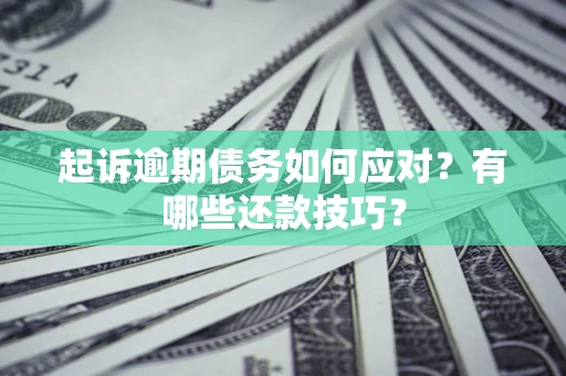 北京起诉逾期债务如何应对？有哪些还款技巧？