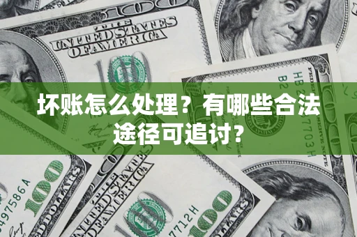 北京坏账怎么处理？有哪些合法途径可追讨？