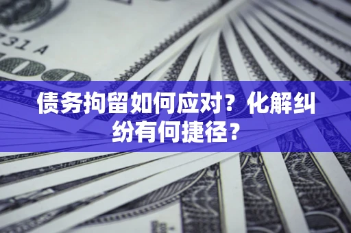 北京债务拘留如何应对？化解纠纷有何捷径？