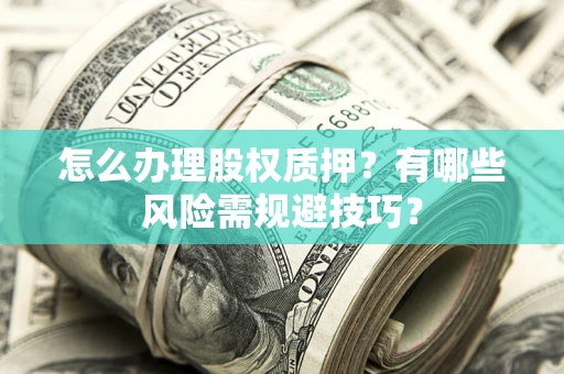 北京怎么办理股权质押？有哪些风险需规避技巧？