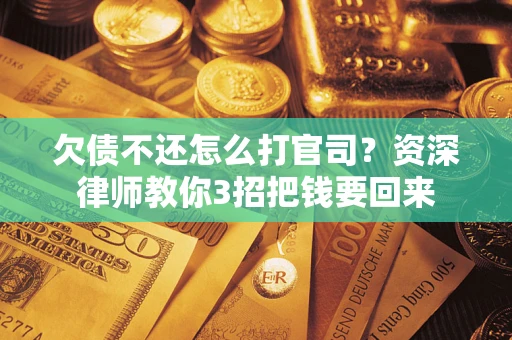 北京欠债不还怎么打官司？资深律师教你3招把钱要回来