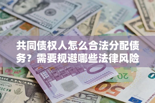 北京共同债权人怎么合法分配债务？需要规避哪些法律风险？
