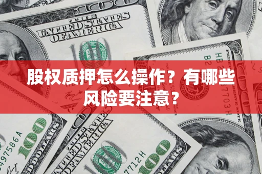 北京股权质押怎么操作？有哪些风险要注意？