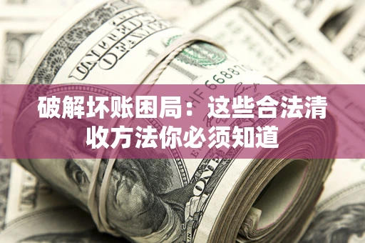 北京破解坏账困局：这些合法清收方法你必须知道
