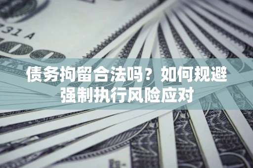 北京债务拘留合法吗？如何规避强制执行风险应对