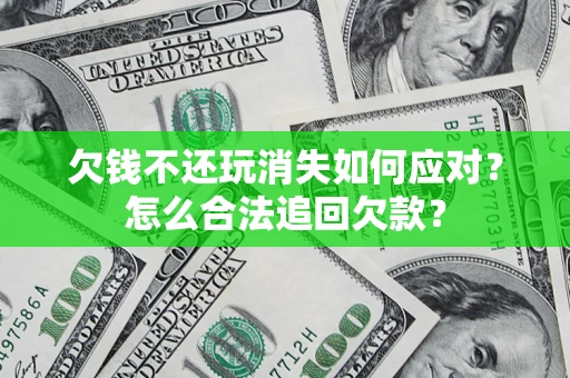 北京欠钱不还玩消失如何应对？怎么合法追回欠款？