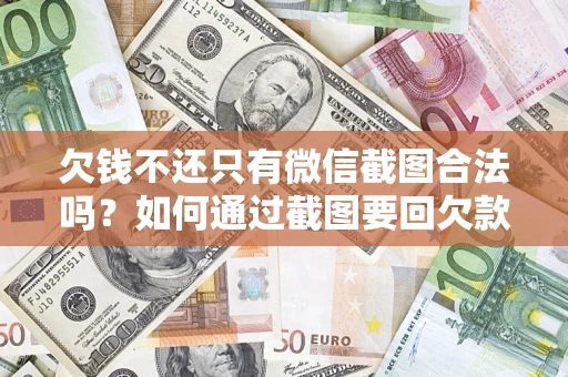 北京欠钱不还只有微信截图合法吗？如何通过截图要回欠款？